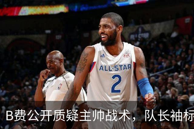 B费公开质疑主帅战术，队长袖标还保得住吗？
